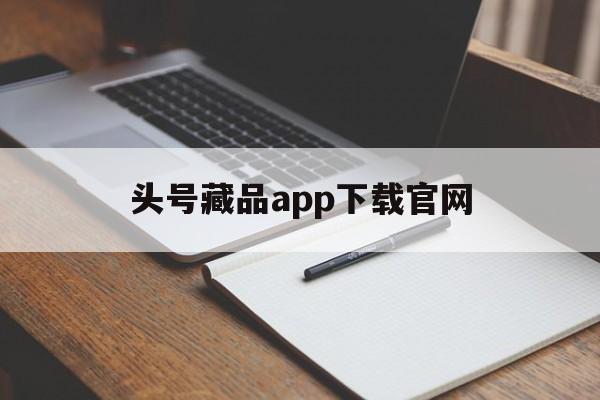 头号藏品app下载官网【头号藏品app下载官网苹果】