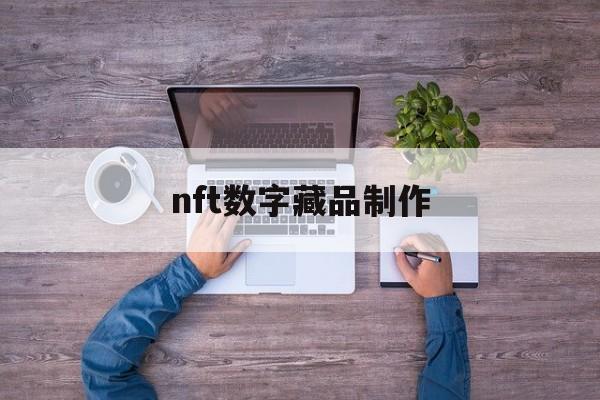 nft数字藏品制作【NFT数字藏品制作平台】