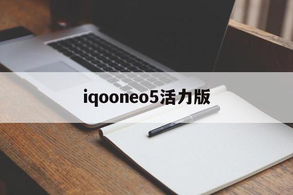 iqooneo5活力版【iqooneo5活力版是游戏手机吗】