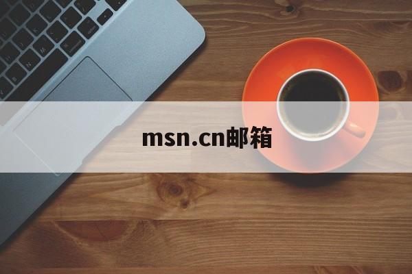 msn.cn邮箱【hotmail官网邮箱注册】