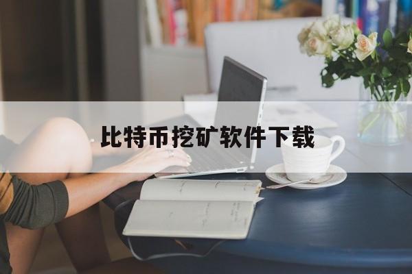 比特币挖矿软件下载【比特币挖矿软件下载安装】