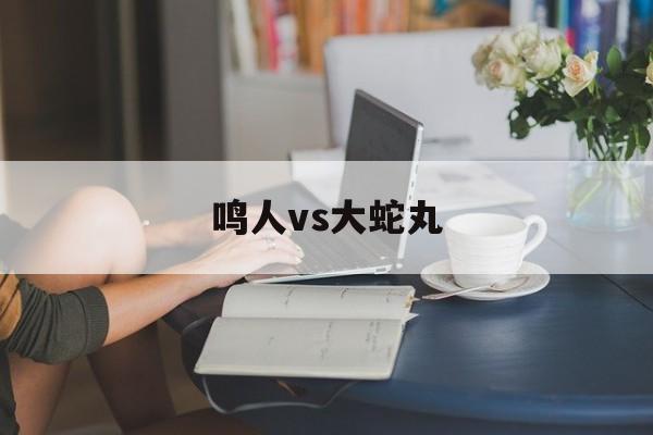 鸣人vs大蛇丸【火影鸣人vs大蛇丸第几集】